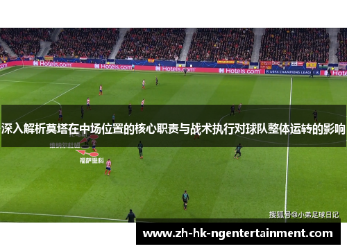 深入解析莫塔在中场位置的核心职责与战术执行对球队整体运转的影响