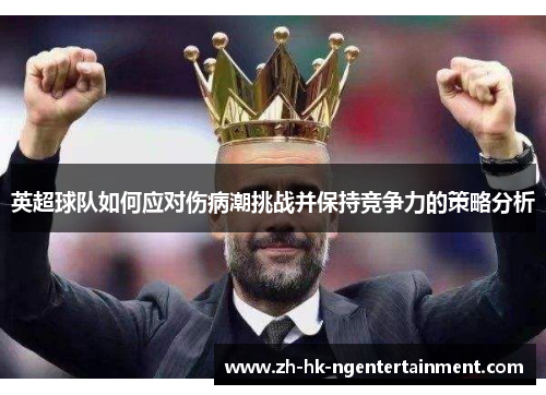 英超球队如何应对伤病潮挑战并保持竞争力的策略分析 英超球队如何应对伤病潮挑战并保持竞争力的策略分析