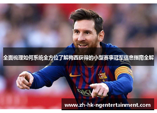 全面梳理如何系统全方位了解梅西获得的小型赛事冠军信息指南全解