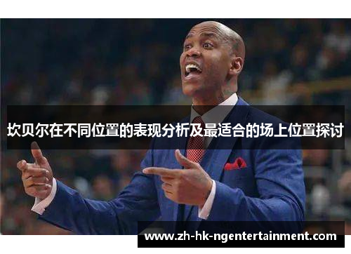 坎贝尔在不同位置的表现分析及最适合的场上位置探讨