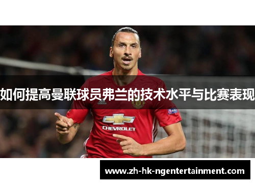 如何提高曼联球员弗兰的技术水平与比赛表现