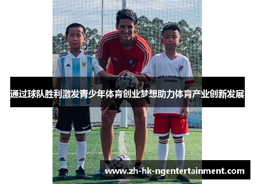 通过球队胜利激发青少年体育创业梦想助力体育产业创新发展