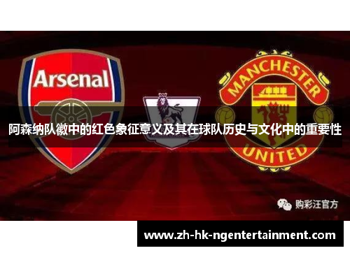 阿森纳队徽中的红色象征意义及其在球队历史与文化中的重要性
