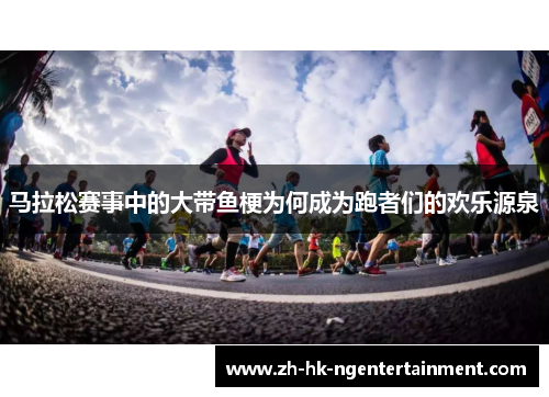 马拉松赛事中的大带鱼梗为何成为跑者们的欢乐源泉