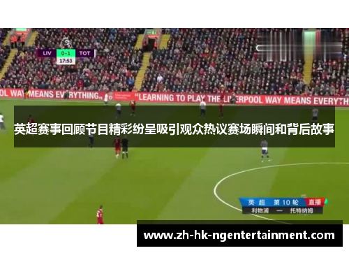 英超赛事回顾节目精彩纷呈吸引观众热议赛场瞬间和背后故事 英超赛事回顾节目精彩纷呈吸引观众热议赛场瞬间和背后故事