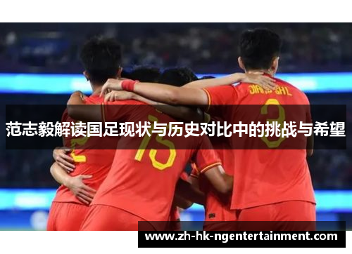 范志毅解读国足现状与历史对比中的挑战与希望
