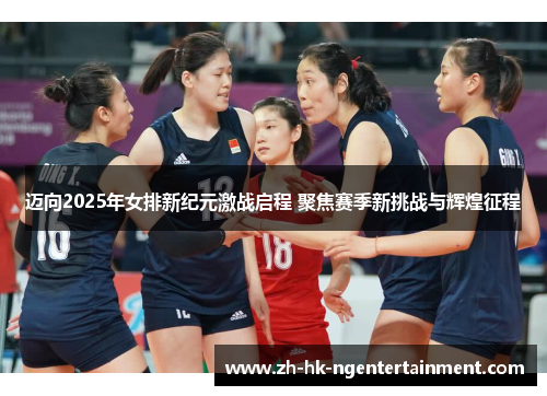 迈向2025年女排新纪元激战启程 聚焦赛季新挑战与辉煌征程