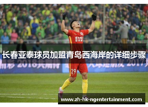 长春亚泰球员加盟青岛西海岸的详细步骤 长春亚泰球员加盟青岛西海岸的详细步骤