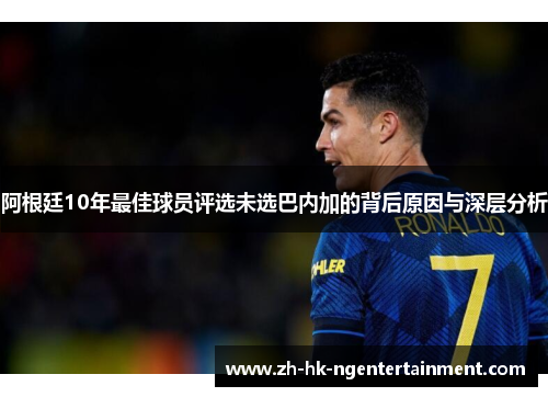 阿根廷10年最佳球员评选未选巴内加的背后原因与深层分析 阿根廷10年最佳球员评选未选巴内加的背后原因与深层分析