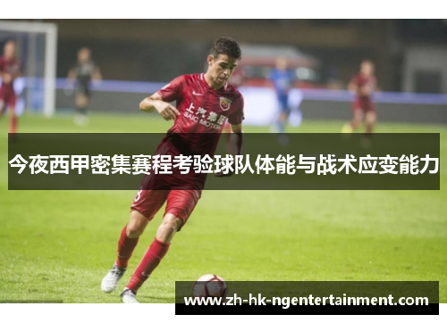 今夜西甲密集赛程考验球队体能与战术应变能力