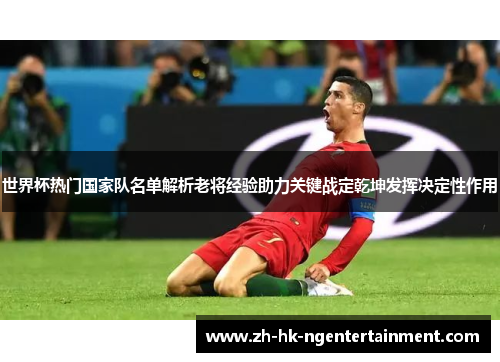 世界杯热门国家队名单解析老将经验助力关键战定乾坤发挥决定性作用 世界杯热门国家队名单解析老将经验助力关键战定乾坤发挥决定性作用