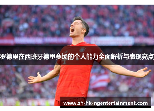 罗德里在西班牙德甲赛场的个人能力全面解析与表现亮点 罗德里在西班牙德甲赛场的个人能力全面解析与表现亮点
