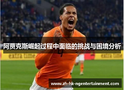 阿贾克斯崛起过程中面临的挑战与困境分析 阿贾克斯崛起过程中面临的挑战与困境分析