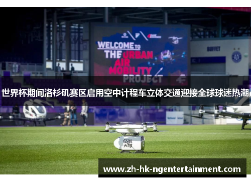 世界杯期间洛杉矶赛区启用空中计程车立体交通迎接全球球迷热潮