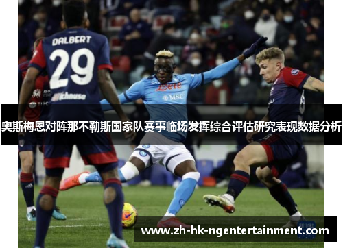 奥斯梅恩对阵那不勒斯国家队赛事临场发挥综合评估研究表现数据分析 奥斯梅恩对阵那不勒斯国家队赛事临场发挥综合评估研究表现数据分析