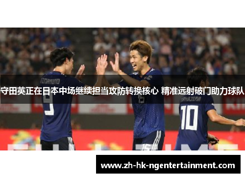守田英正在日本中场继续担当攻防转换核心 精准远射破门助力球队